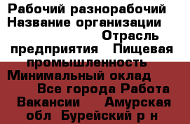 Рабочий-разнорабочий › Название организации ­ Fusion Service › Отрасль предприятия ­ Пищевая промышленность › Минимальный оклад ­ 17 000 - Все города Работа » Вакансии   . Амурская обл.,Бурейский р-н